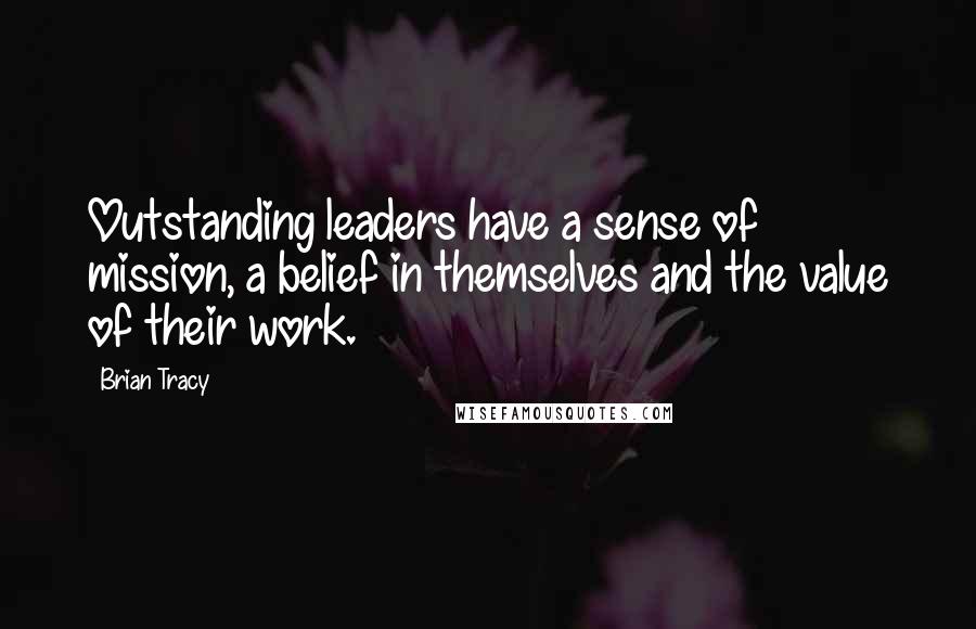 Brian Tracy Quotes: Outstanding leaders have a sense of mission, a belief in themselves and the value of their work.