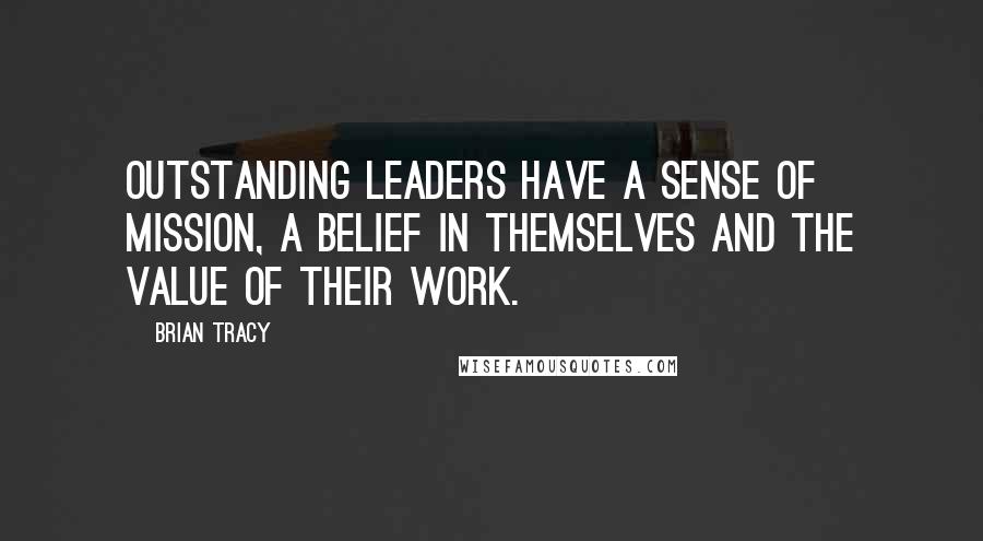 Brian Tracy Quotes: Outstanding leaders have a sense of mission, a belief in themselves and the value of their work.