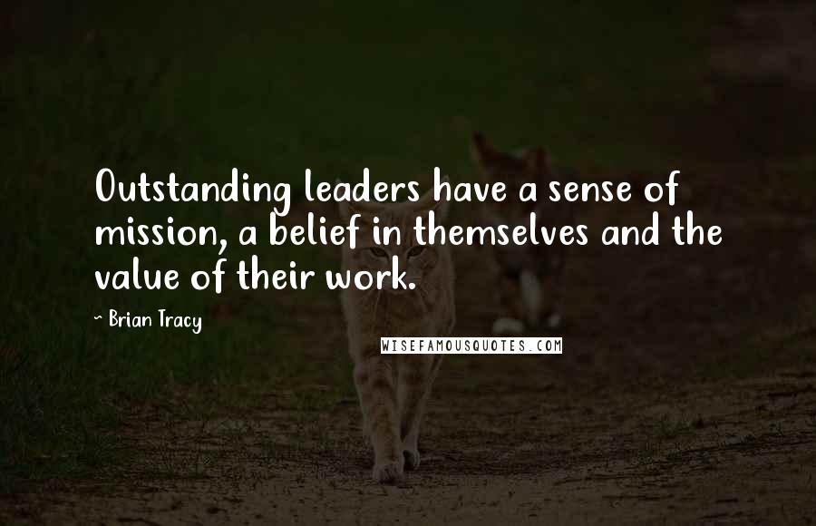 Brian Tracy Quotes: Outstanding leaders have a sense of mission, a belief in themselves and the value of their work.