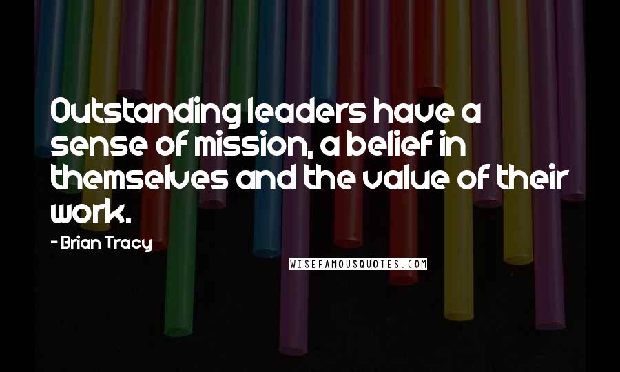 Brian Tracy Quotes: Outstanding leaders have a sense of mission, a belief in themselves and the value of their work.