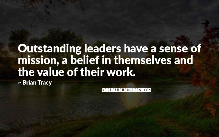 Brian Tracy Quotes: Outstanding leaders have a sense of mission, a belief in themselves and the value of their work.