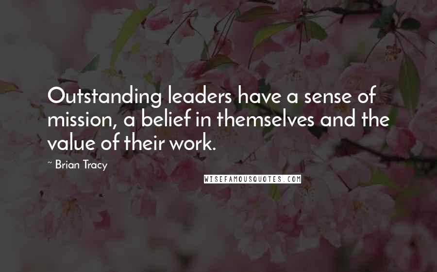 Brian Tracy Quotes: Outstanding leaders have a sense of mission, a belief in themselves and the value of their work.