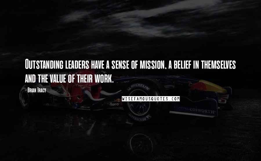 Brian Tracy Quotes: Outstanding leaders have a sense of mission, a belief in themselves and the value of their work.