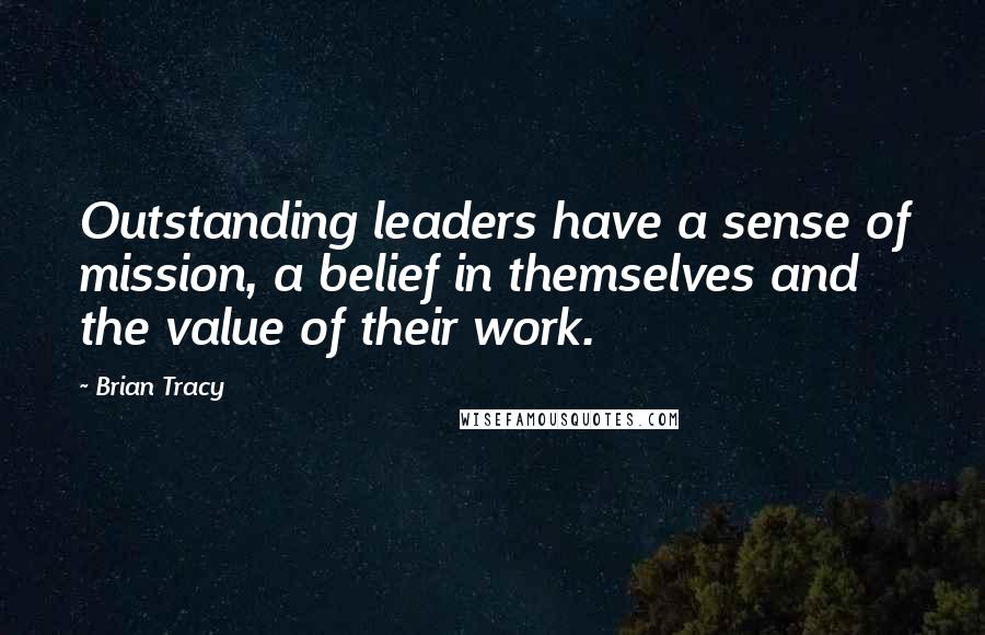 Brian Tracy Quotes: Outstanding leaders have a sense of mission, a belief in themselves and the value of their work.