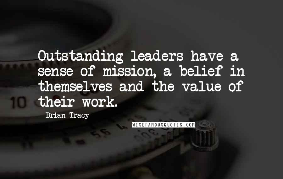 Brian Tracy Quotes: Outstanding leaders have a sense of mission, a belief in themselves and the value of their work.