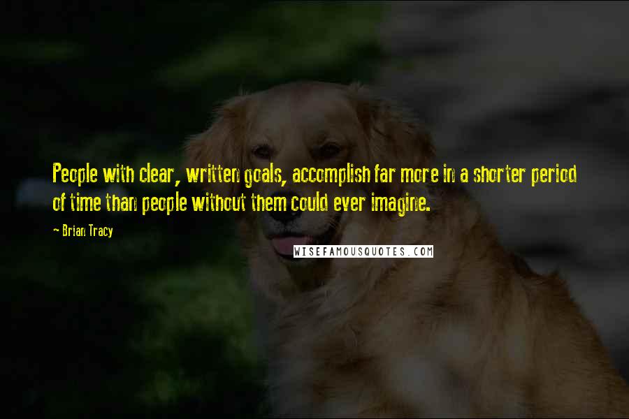 Brian Tracy Quotes: People with clear, written goals, accomplish far more in a shorter period of time than people without them could ever imagine.