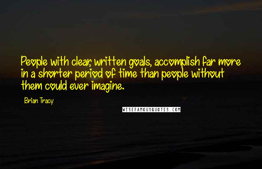 Brian Tracy Quotes: People with clear, written goals, accomplish far more in a shorter period of time than people without them could ever imagine.