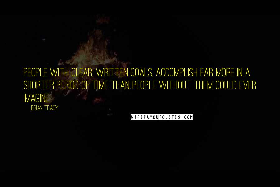 Brian Tracy Quotes: People with clear, written goals, accomplish far more in a shorter period of time than people without them could ever imagine.