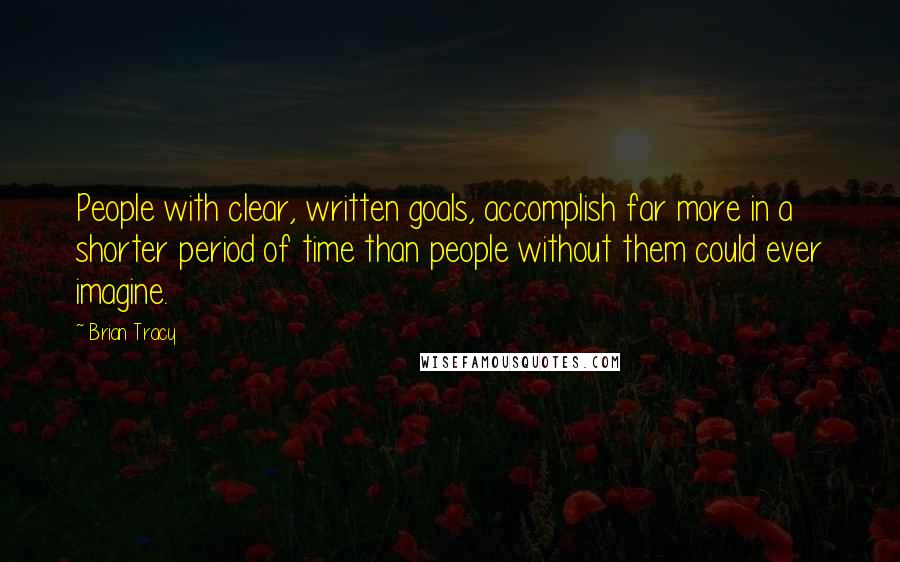 Brian Tracy Quotes: People with clear, written goals, accomplish far more in a shorter period of time than people without them could ever imagine.