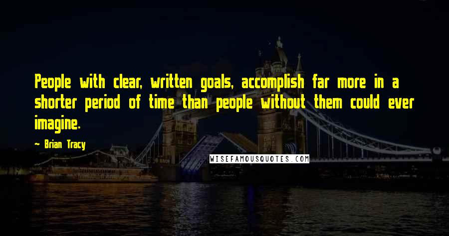 Brian Tracy Quotes: People with clear, written goals, accomplish far more in a shorter period of time than people without them could ever imagine.