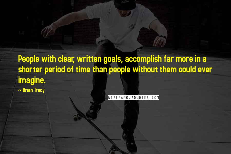 Brian Tracy Quotes: People with clear, written goals, accomplish far more in a shorter period of time than people without them could ever imagine.