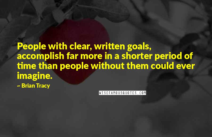 Brian Tracy Quotes: People with clear, written goals, accomplish far more in a shorter period of time than people without them could ever imagine.