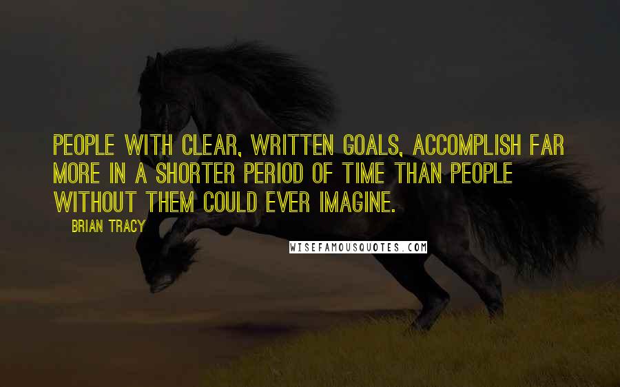 Brian Tracy Quotes: People with clear, written goals, accomplish far more in a shorter period of time than people without them could ever imagine.