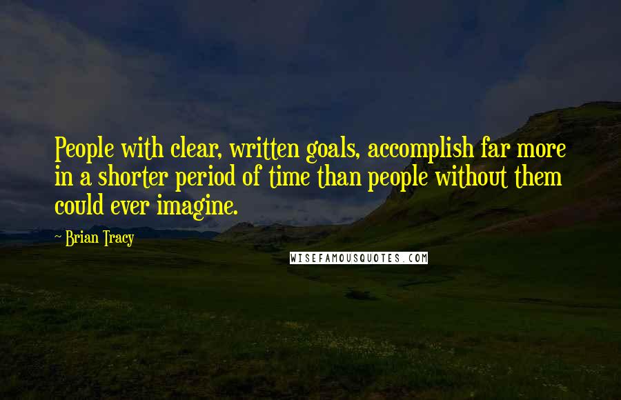 Brian Tracy Quotes: People with clear, written goals, accomplish far more in a shorter period of time than people without them could ever imagine.