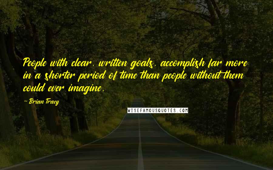 Brian Tracy Quotes: People with clear, written goals, accomplish far more in a shorter period of time than people without them could ever imagine.