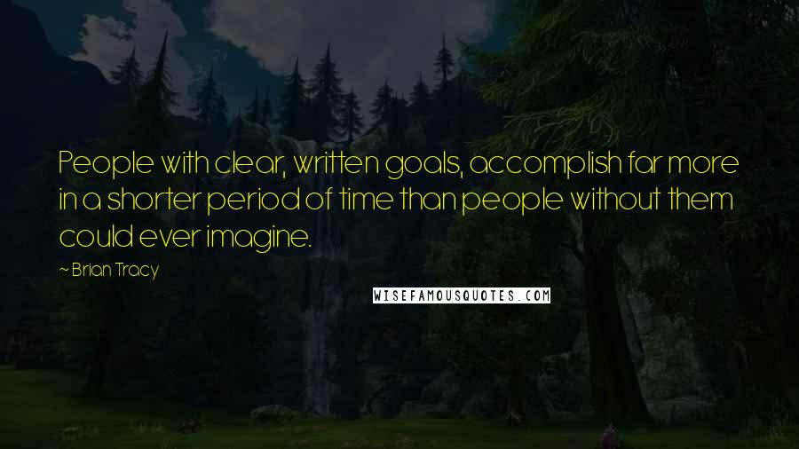 Brian Tracy Quotes: People with clear, written goals, accomplish far more in a shorter period of time than people without them could ever imagine.