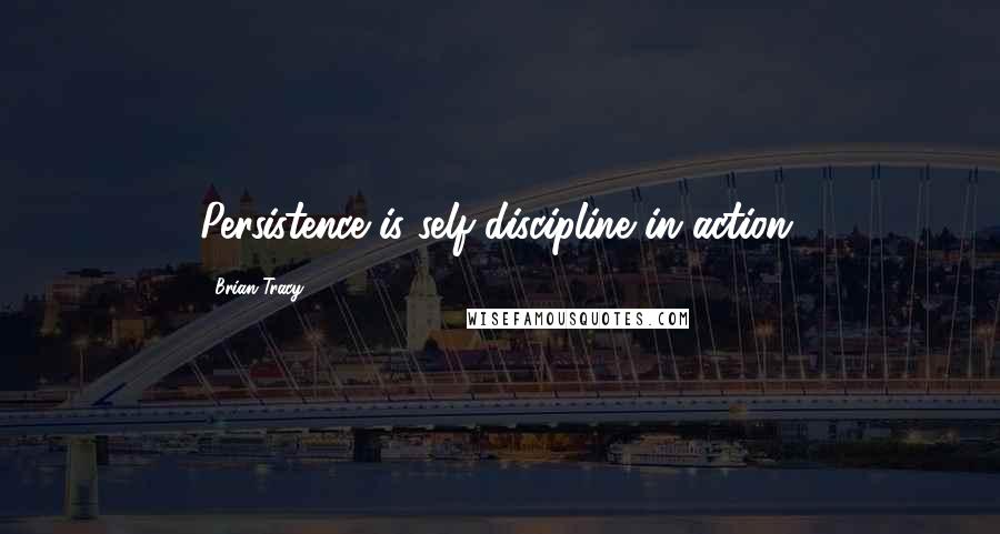 Brian Tracy Quotes: Persistence is self-discipline in action.