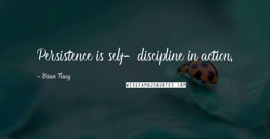 Brian Tracy Quotes: Persistence is self-discipline in action.