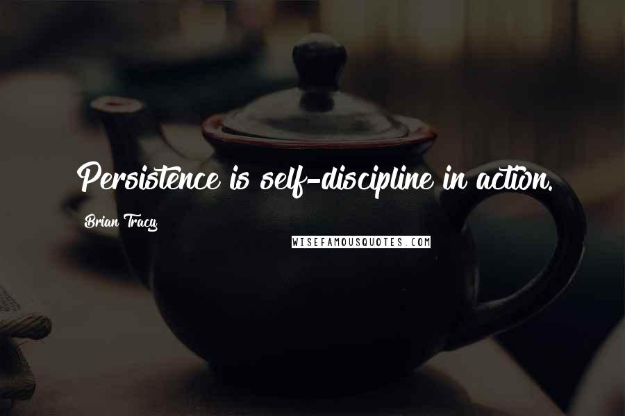 Brian Tracy Quotes: Persistence is self-discipline in action.