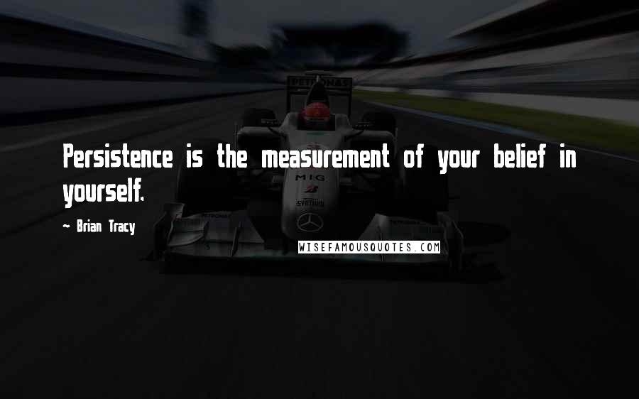 Brian Tracy Quotes: Persistence is the measurement of your belief in yourself.