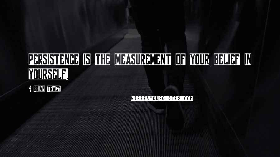 Brian Tracy Quotes: Persistence is the measurement of your belief in yourself.