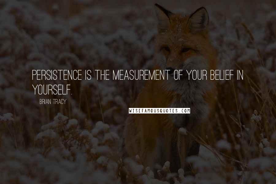 Brian Tracy Quotes: Persistence is the measurement of your belief in yourself.