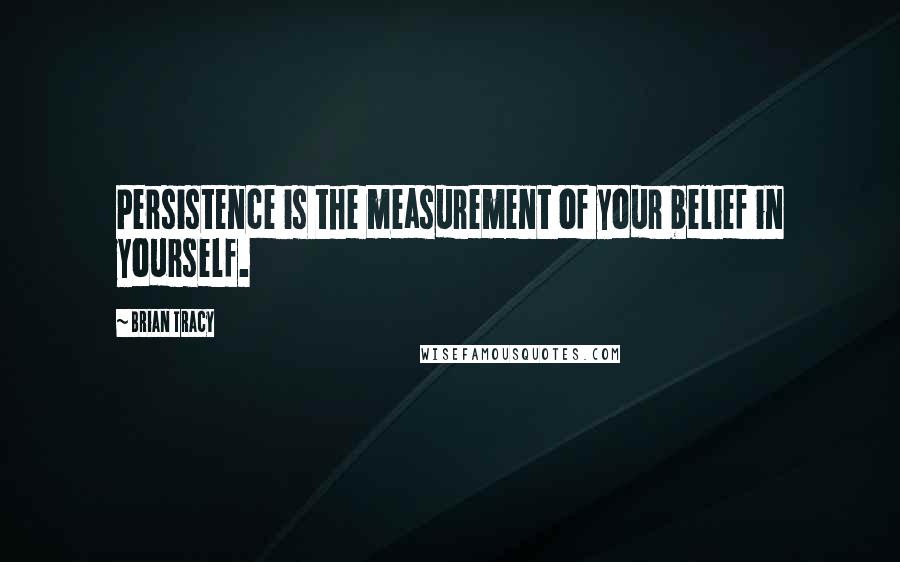 Brian Tracy Quotes: Persistence is the measurement of your belief in yourself.