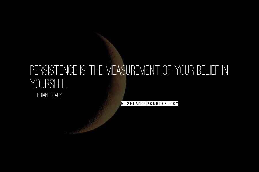 Brian Tracy Quotes: Persistence is the measurement of your belief in yourself.