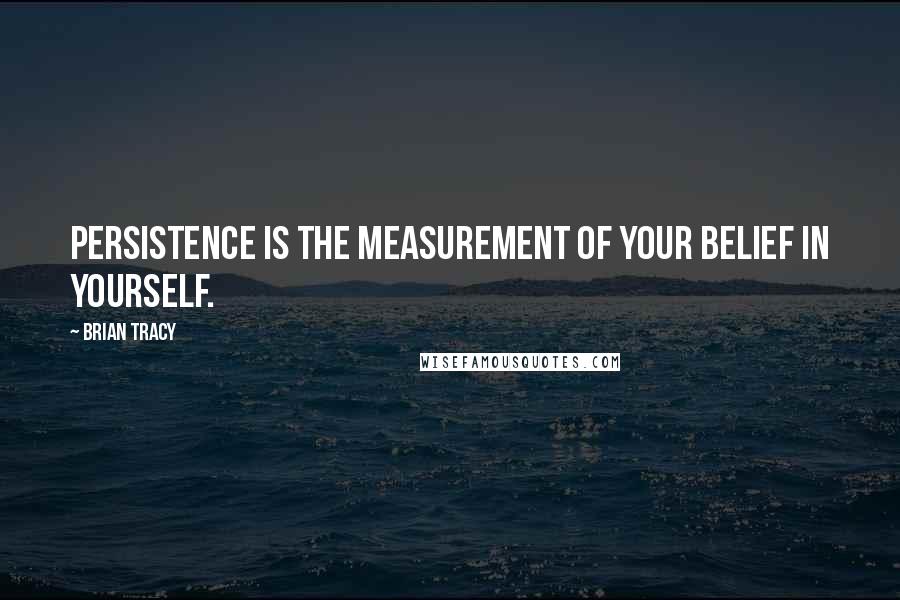 Brian Tracy Quotes: Persistence is the measurement of your belief in yourself.