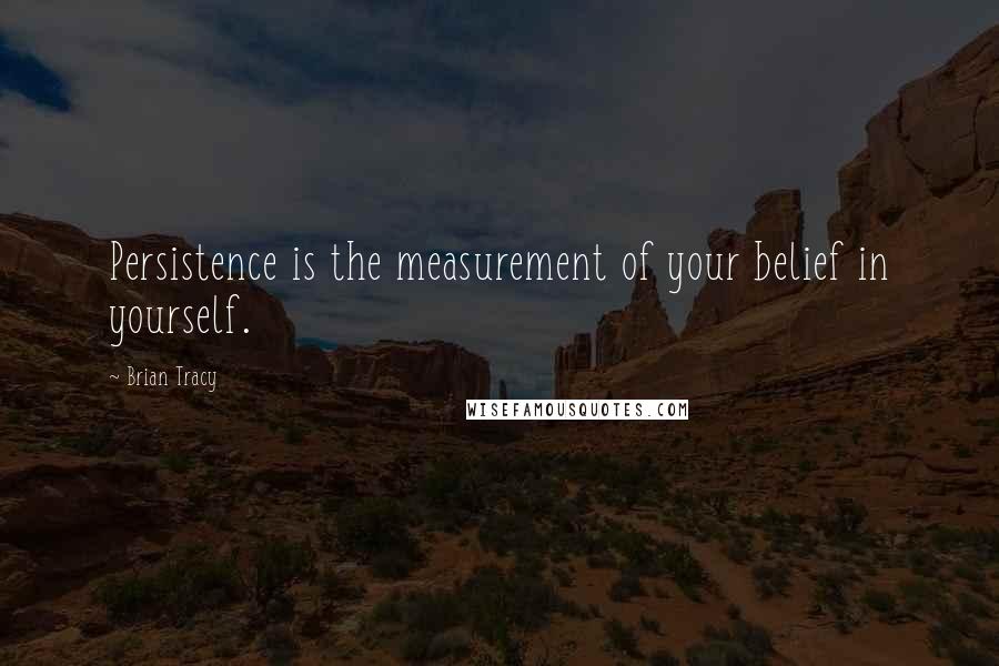 Brian Tracy Quotes: Persistence is the measurement of your belief in yourself.