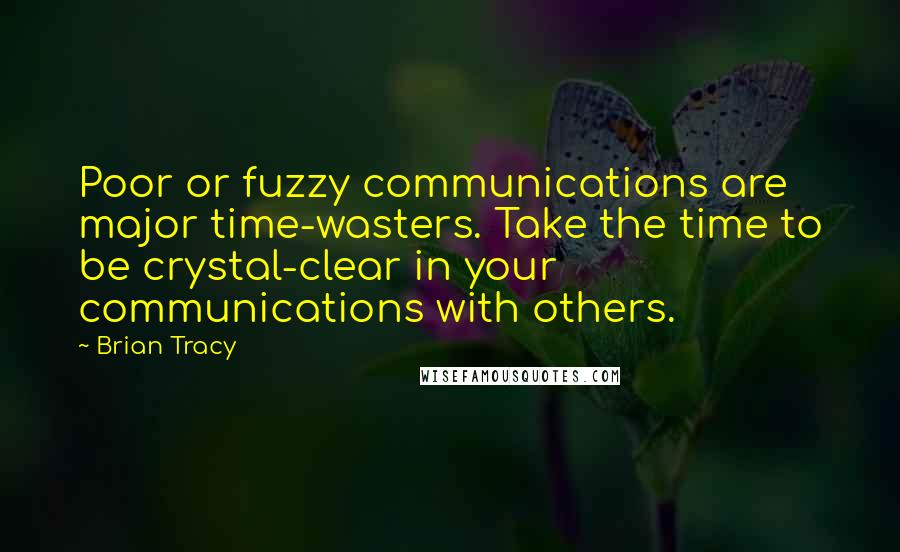 Brian Tracy Quotes: Poor or fuzzy communications are major time-wasters. Take the time to be crystal-clear in your communications with others.