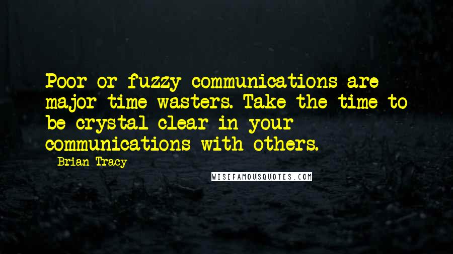 Brian Tracy Quotes: Poor or fuzzy communications are major time-wasters. Take the time to be crystal-clear in your communications with others.
