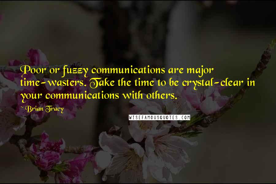 Brian Tracy Quotes: Poor or fuzzy communications are major time-wasters. Take the time to be crystal-clear in your communications with others.