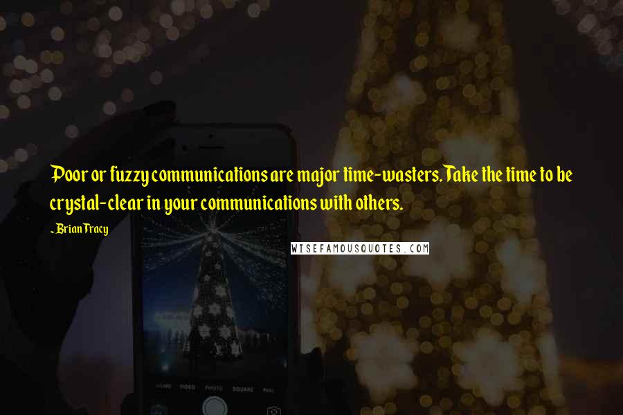 Brian Tracy Quotes: Poor or fuzzy communications are major time-wasters. Take the time to be crystal-clear in your communications with others.