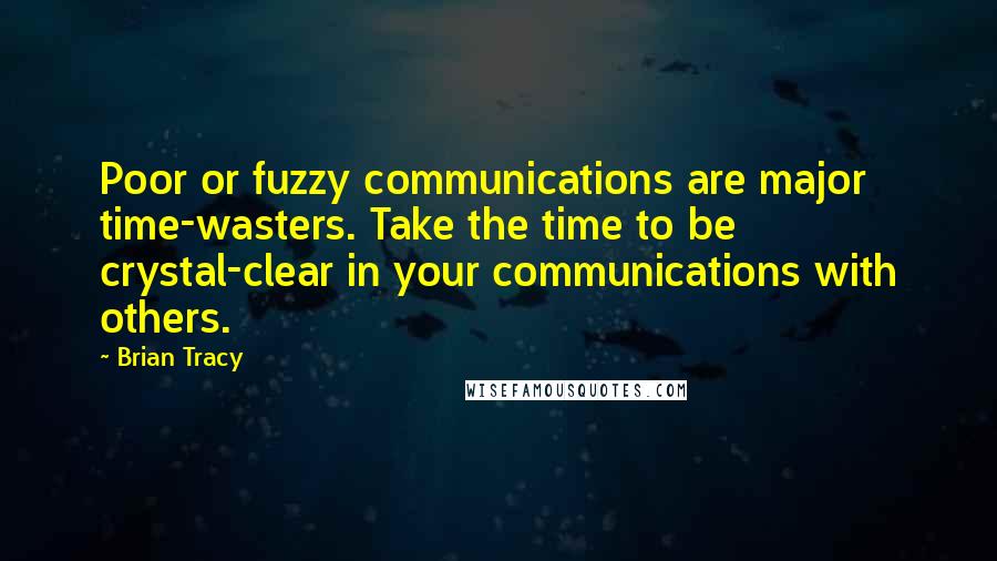 Brian Tracy Quotes: Poor or fuzzy communications are major time-wasters. Take the time to be crystal-clear in your communications with others.