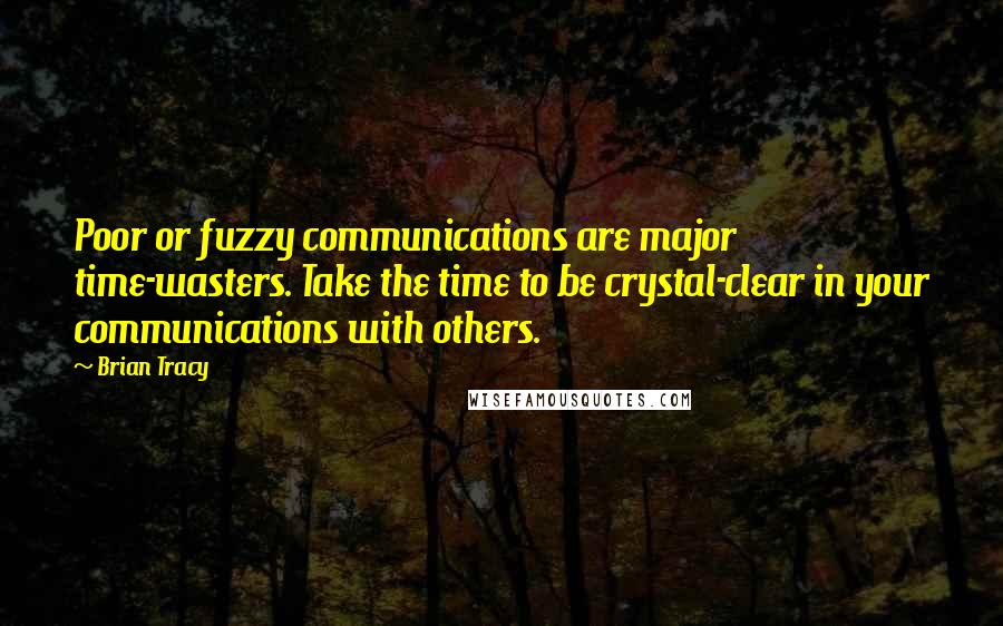 Brian Tracy Quotes: Poor or fuzzy communications are major time-wasters. Take the time to be crystal-clear in your communications with others.