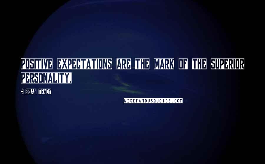 Brian Tracy Quotes: Positive expectations are the mark of the superior personality.