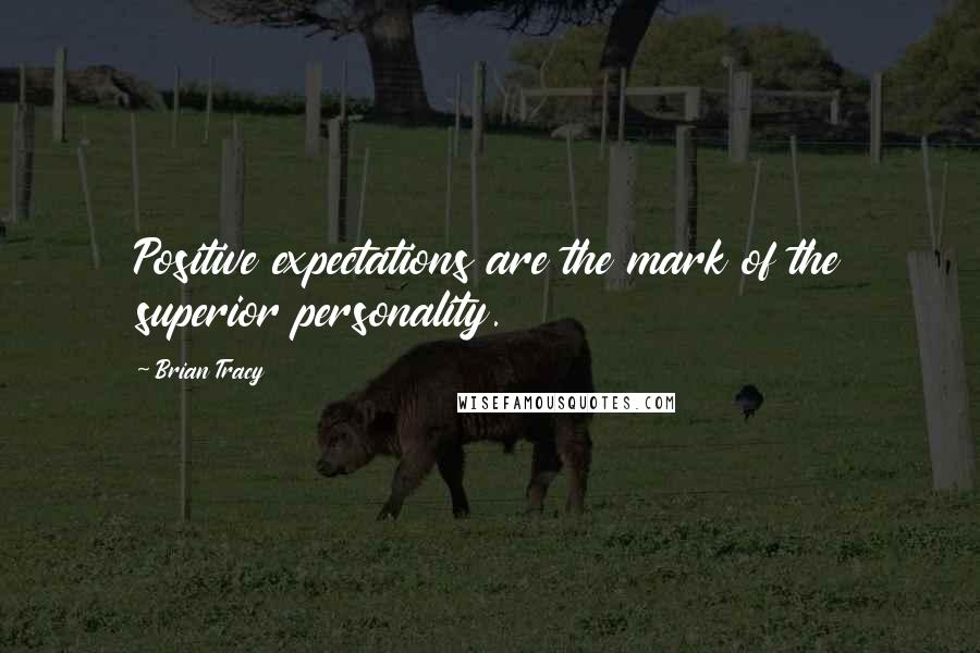 Brian Tracy Quotes: Positive expectations are the mark of the superior personality.