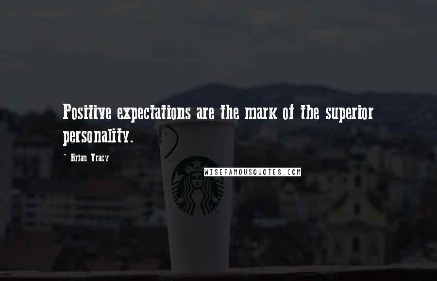 Brian Tracy Quotes: Positive expectations are the mark of the superior personality.