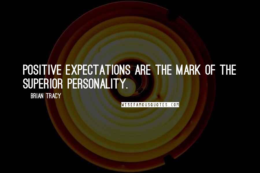 Brian Tracy Quotes: Positive expectations are the mark of the superior personality.