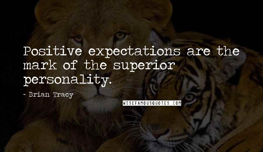 Brian Tracy Quotes: Positive expectations are the mark of the superior personality.