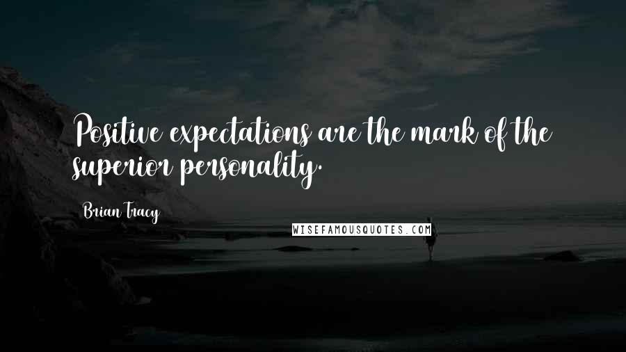 Brian Tracy Quotes: Positive expectations are the mark of the superior personality.