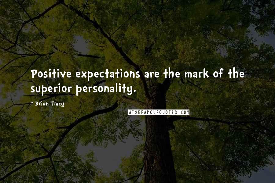 Brian Tracy Quotes: Positive expectations are the mark of the superior personality.