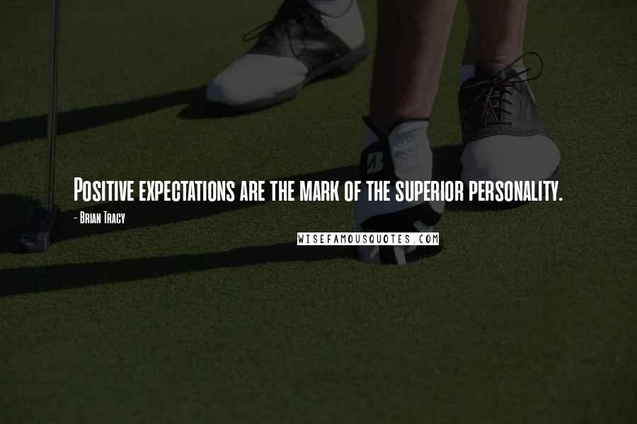 Brian Tracy Quotes: Positive expectations are the mark of the superior personality.