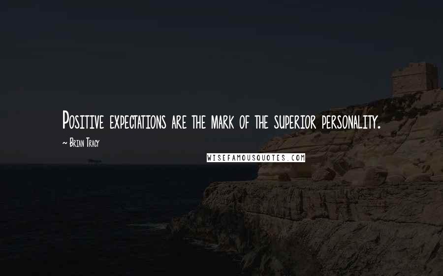 Brian Tracy Quotes: Positive expectations are the mark of the superior personality.