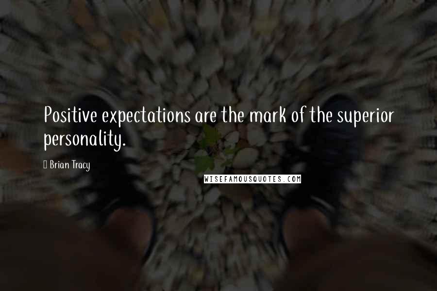 Brian Tracy Quotes: Positive expectations are the mark of the superior personality.