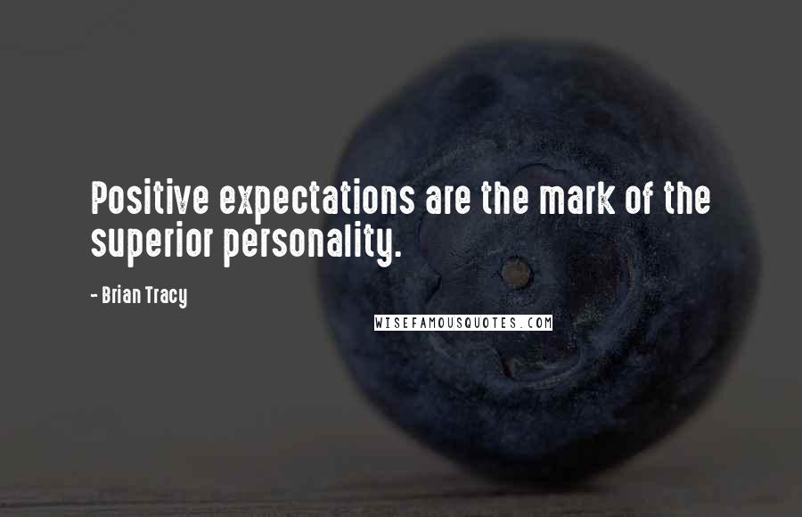 Brian Tracy Quotes: Positive expectations are the mark of the superior personality.