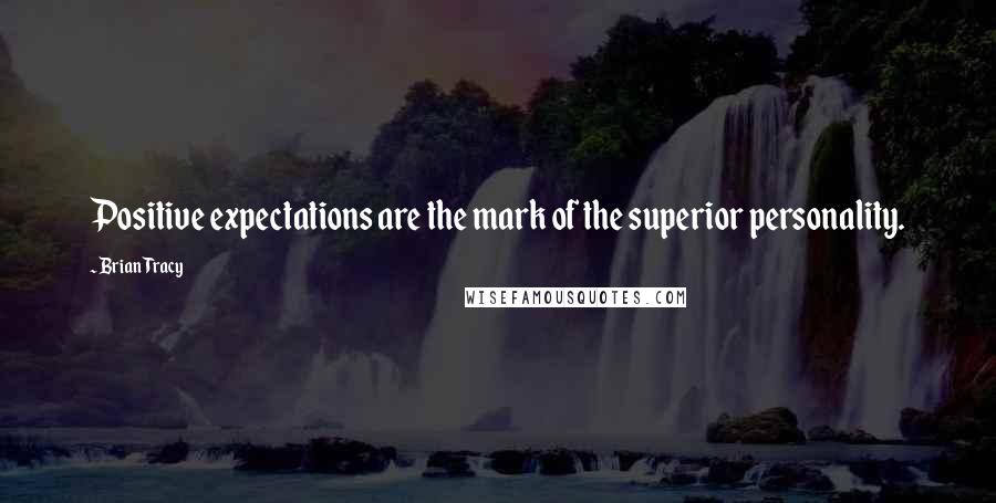 Brian Tracy Quotes: Positive expectations are the mark of the superior personality.