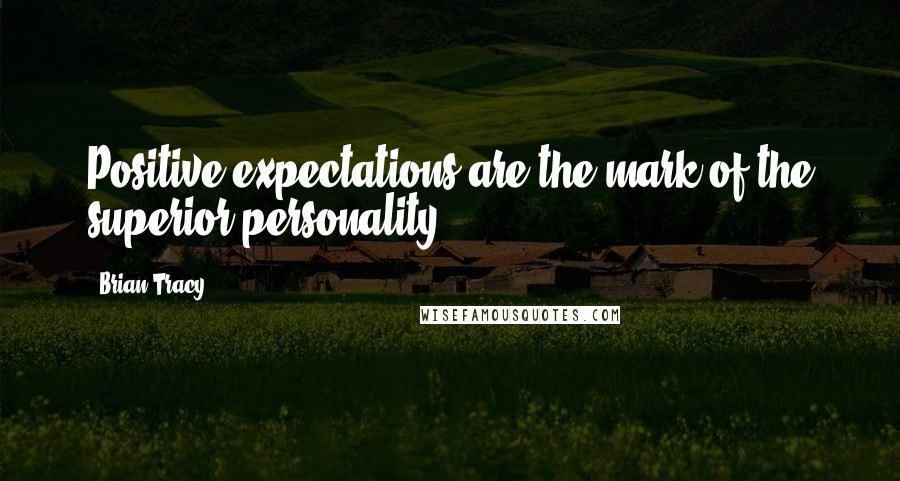 Brian Tracy Quotes: Positive expectations are the mark of the superior personality.