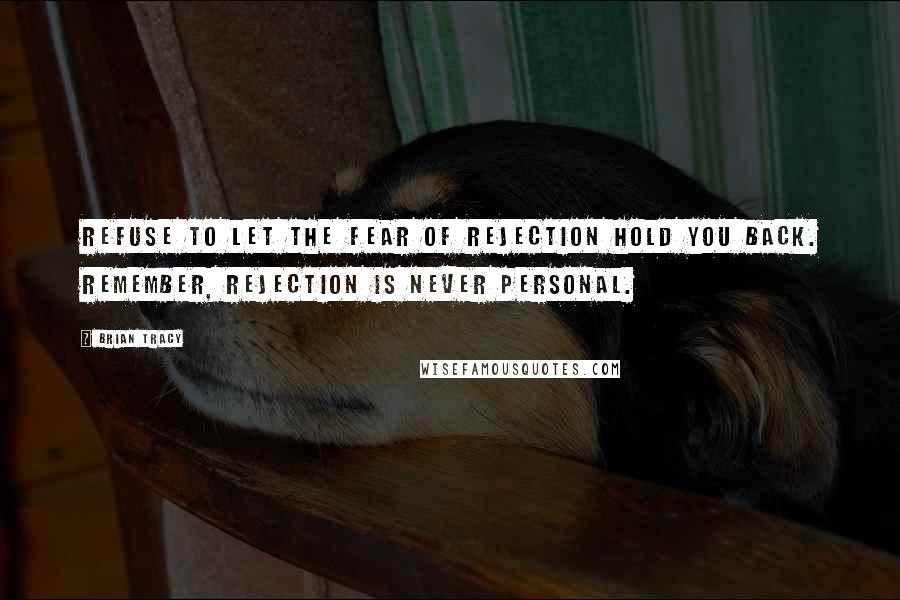 Brian Tracy Quotes: Refuse to let the fear of rejection hold you back. Remember, rejection is never personal.